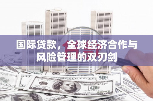 道外国际贷款，全球经济合作与风险管理的双刃剑