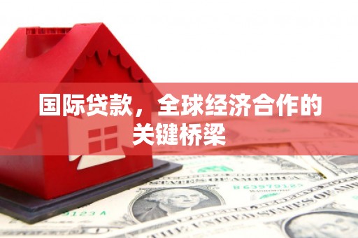 道外国际贷款，全球经济合作的关键桥梁