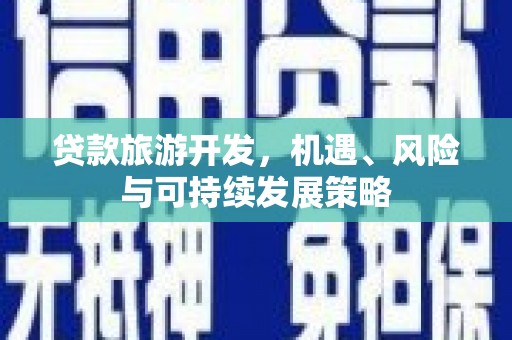 道外贷款旅游开发，机遇、风险与可持续发展策略
