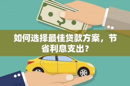 道外如何选择最佳贷款方案，节省利息支出？