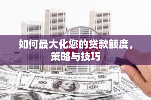 道外如何最大化您的贷款额度，策略与技巧