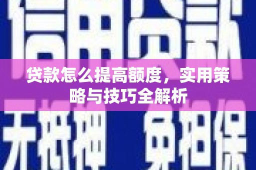 道外贷款怎么提高额度，实用策略与技巧全解析