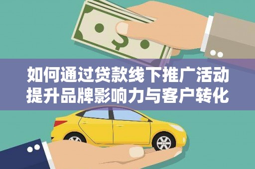 道外如何通过贷款线下推广活动提升品牌影响力与客户转化率