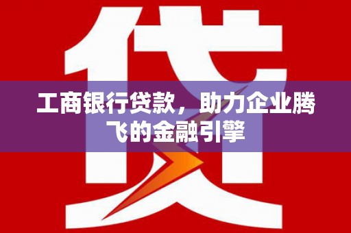 道外工商银行贷款，助力企业腾飞的金融引擎