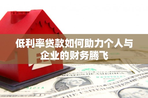 道外低利率贷款如何助力个人与企业的财务腾飞