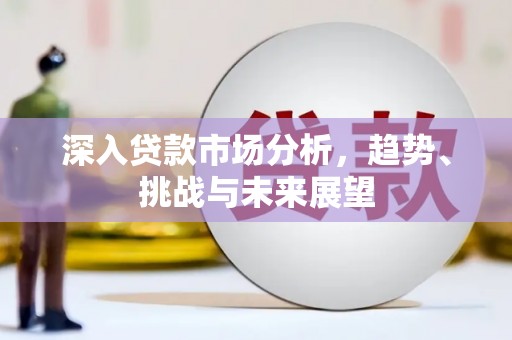 道外深入贷款市场分析，趋势、挑战与未来展望