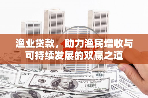 道外渔业贷款，助力渔民增收与可持续发展的双赢之道