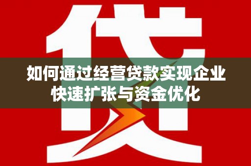 道外如何通过经营贷款实现企业快速扩张与资金优化