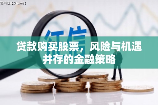 道外贷款购买股票，风险与机遇并存的金融策略