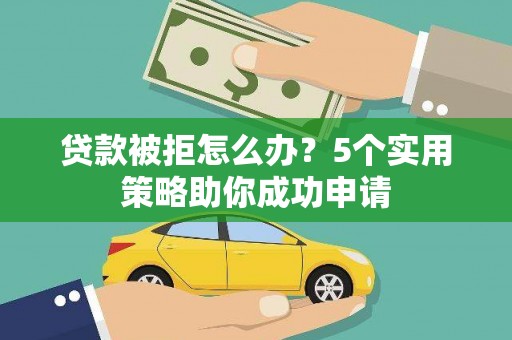道外贷款被拒怎么办？5个实用策略助你成功申请