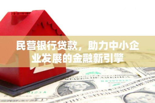 道外民营银行贷款，助力中小企业发展的金融新引擎