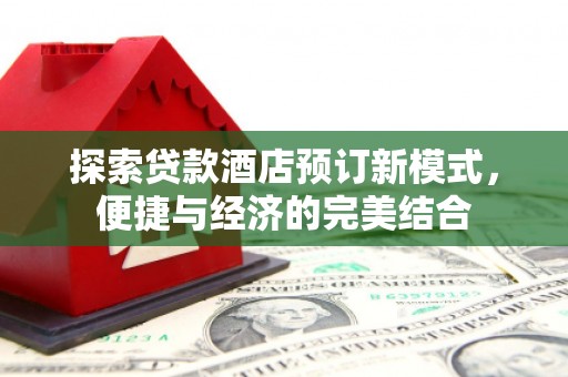 道外探索贷款酒店预订新模式，便捷与经济的完美结合