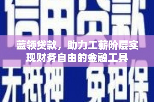 道外蓝领贷款，助力工薪阶层实现财务自由的金融工具