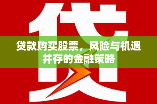 道外贷款购买股票，风险与机遇并存的金融策略
