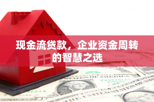 道外现金流贷款，企业资金周转的智慧之选