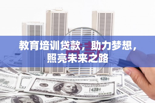 道外教育培训贷款，助力梦想，照亮未来之路