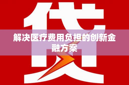 道外解决医疗费用负担的创新金融方案