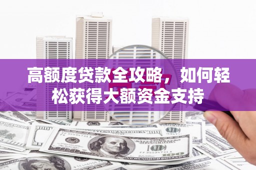 道外高额度贷款全攻略，如何轻松获得大额资金支持