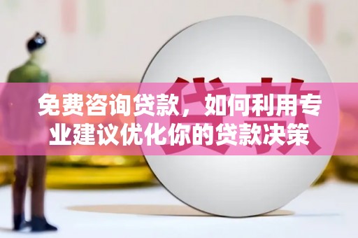 道外免费咨询贷款，如何利用专业建议优化你的贷款决策