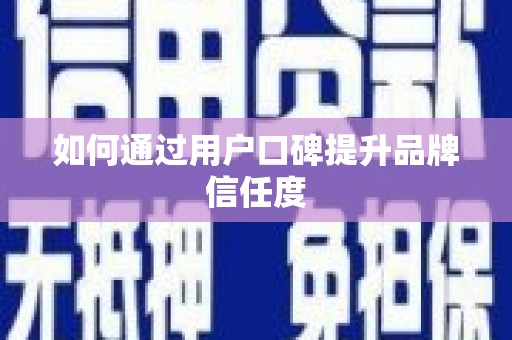 道外如何通过用户口碑提升品牌信任度