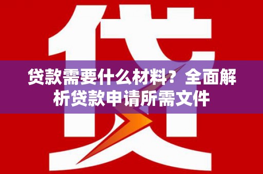 道外贷款需要什么材料？全面解析贷款申请所需文件