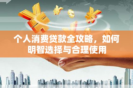 道外个人消费贷款全攻略，如何明智选择与合理使用