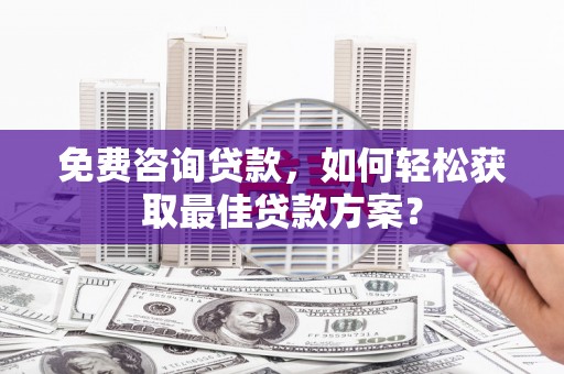 道外免费咨询贷款，如何轻松获取最佳贷款方案？