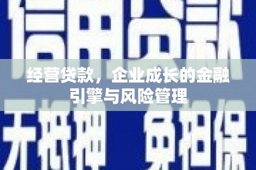 道外经营贷款，企业成长的金融引擎与风险管理